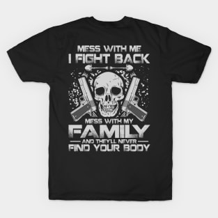 Mess with me i fight back, mess with my family and you will never fin your body T-Shirt